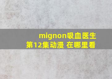 mignon吸血医生第12集动漫 在哪里看